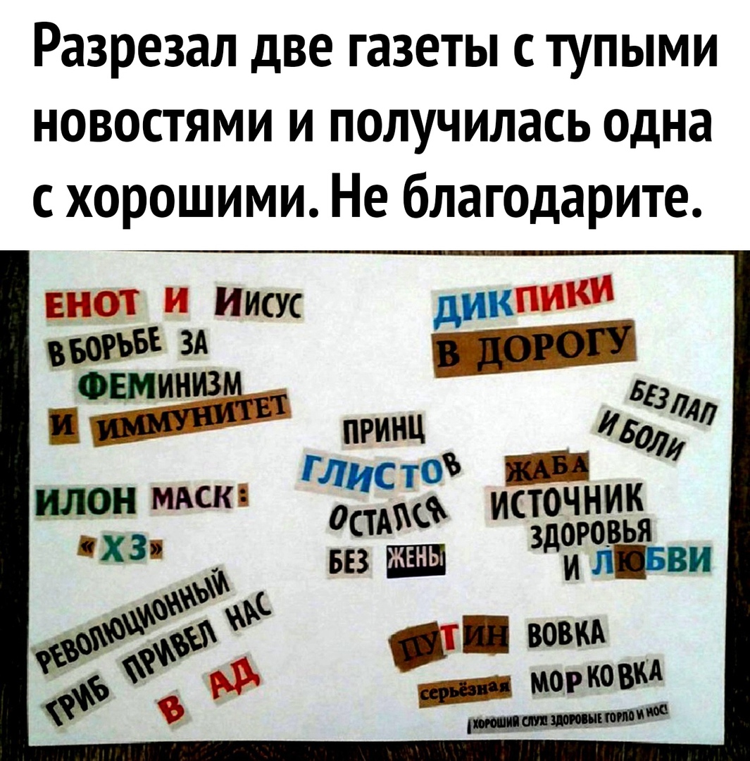 Разрезал две газеты с тупыми новостями и получилась одна с хорошими Не благодарите