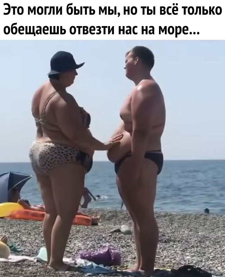 ЭТО МОГЛИ бЫТЬ МЫ НО ТЫ ВСё ТОЛЬКО обещаешь ОТВЕЗТИ нас на море