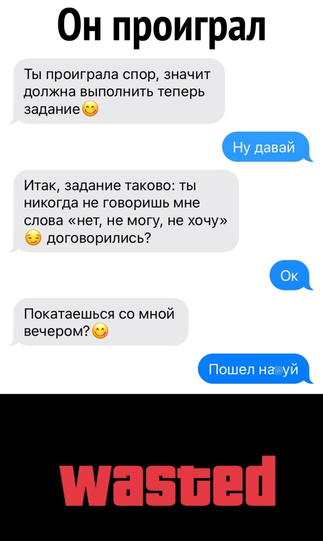 Он проиграл Ты проиграла спор значит должна выполнить теперь задание Итак задание таково ты никогда не говоришь мне слова нет не могу не хочу договорились Покатаешься со мной вечером шел на уй