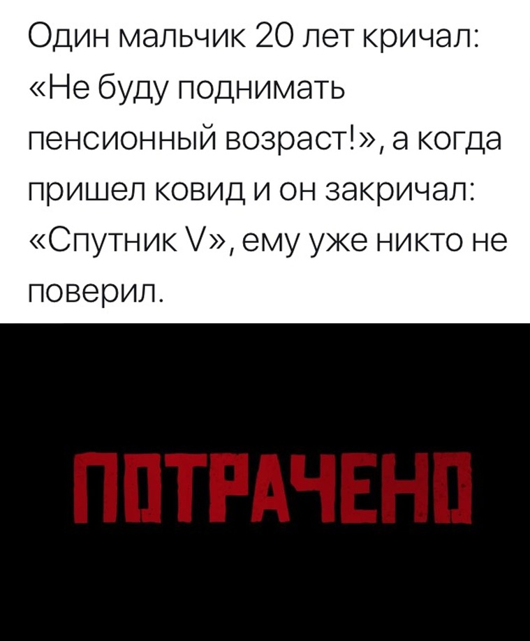 Один мальчик 20 лет кричал Не буду поднимать пенсионный возраст а когда пришел ковид и он закричал Спутник ему уже никто не поверил