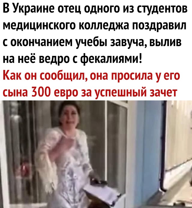 В Украине отец одного из студентов медицинского колледжа поздравил с окончанием учебы завуча вылив на неё ведро с фекалиями Как он сообщил она просила у его сына 300 евро за успешный зачет _ г