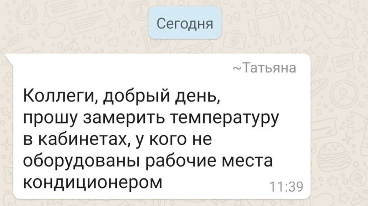 Сегодня Татьяна Коллеги добрый день прошу замерить температуру в кабинетах у кого не оборудованы рабочие места КОНДИЦИОНЭРом 1 т 39