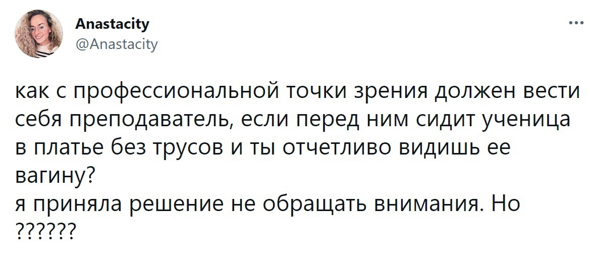 Апазіасііу Апаэсасіту как с профессиональной точки зрения должен вести себя преподаватель если перед ним сидит ученица в платье без трусов и ты отчетливо видишь ее вагину Я приняла решение не обращать внимания но 777