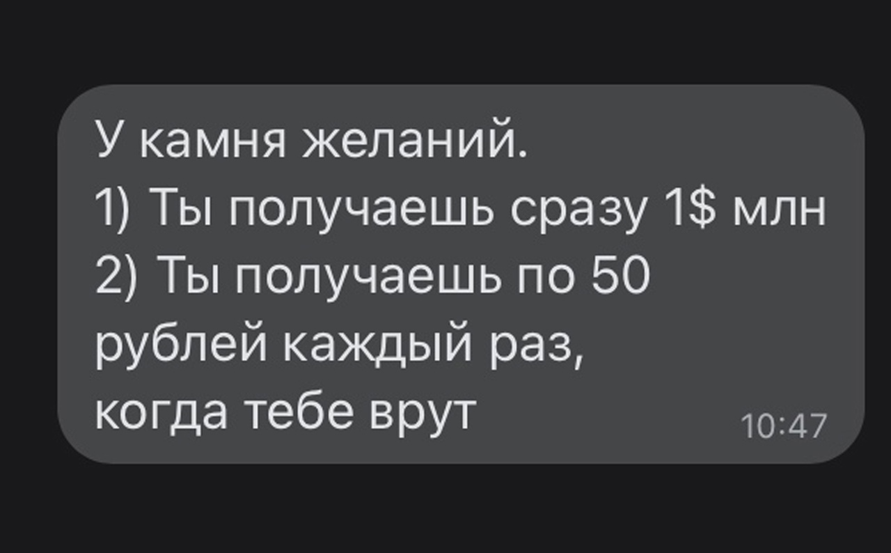 У камня желаний 1 Ты получаешь сразу 1 млн 2 Ты получаешь по 50 рублей каждый раз когда тебе врут 1047