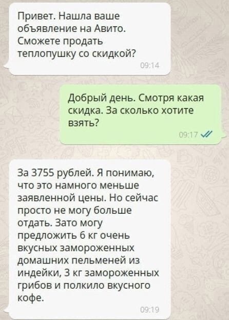 Привет Нашла ваше объявление на Авито Сможете продать теплопушку со скидкой Добрый день Смотря какая скидка За сколько хотите взять За 3755 рублей Я понимаю что это намного меньше заявленной цены Но сейчас просто не могу больше отдать Зато могу предложить 6 кг очень вкусных замороженных домашних пельменей из индейки 3 кг замороженных грибов и полкило вкусного кофе