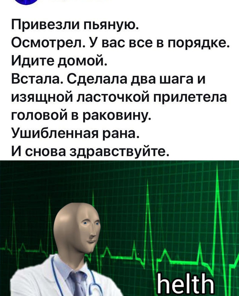 Привезли пьяную Осмотрел У вас все в порядке Идите домой Встала Сделала два шага и изящной ласточкой прилетела головой в раковину Ушибленная рана И снова здравствуйте
