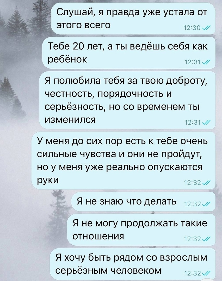_ Слушай я правда уже устала от этого всего чтож Тебе 20 лет а ты ведёшь себя как ребёнок 1231ж Я полюбила тебя за твою доброту честность порядочность и серьёзность но со временем ты изменился 1231 У меня до сих пор есть к тебе очень сильные чувства и они не пройдут но у меня уже реально опускаются РУКИ 12з2 Я не знаю ЧТО делать 1232 Я не могу продолжать такие отношения 1232ж Я хочу быть рядом со 
