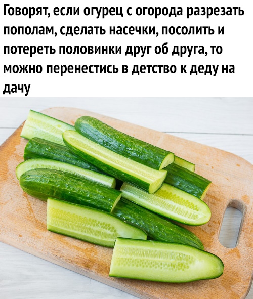 Говорят если огурец огорода разрезать пополам сделать насечки посолить и потереть половинки друг об друга то можно перенестись в детство к деду на дачу
