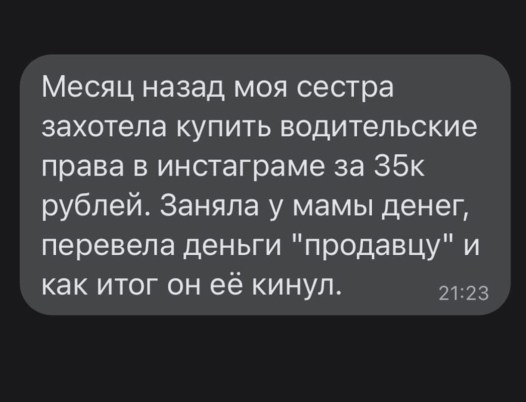 Месяц назад моя сестра захотела купить водительские права в инстаграме за 35к рублей Заняла у мамы денег перевела деньги продавцу и как итог он её кинул 2123