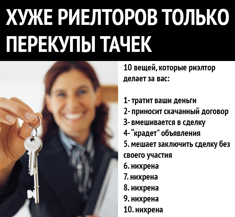 ХУЖЕ РИЕЛТОРОВ ТОЛЬКО ПЕРЕКУПЫ ТАЧЕК 10 вещей которые риэлтор делает за вас 1 тратит ваши деньги 2 приносит скачанный договор 3 вмешивается в сделку 4 крадет объявления 5 мешает заключить сделку без своего участия 6 нихрена 7 нихрена 8 нихрена 9 нихрена 10 нихрена