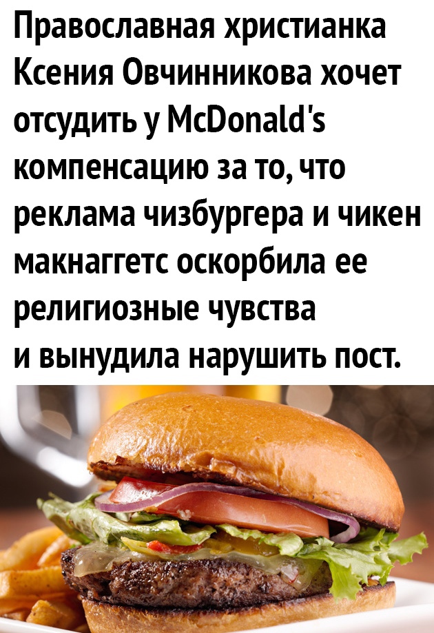 Православная христианка Ксения Овчинникова хочет отсудить у МсВопаШз компенсацию за то что реклама чизбургера и чикен макнаггетс оскорбила ее религиозные чувства и вынудила нарушить пост