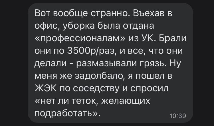Вот вообще странно Въехав в офис уборка была отдана профессионалам из УК Брали они по ЗБООрраз и все что они делали размазывапи грязь Ну меня же задолбало я пошел в ЖЭК по соседству и спросил нет ли теток желающих подработать 39