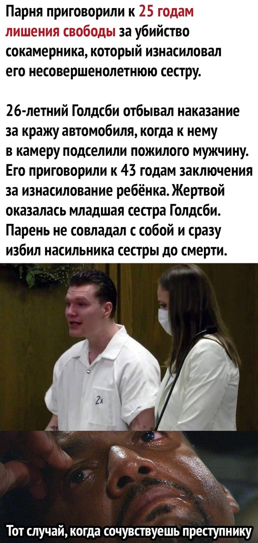 Парня приговорили к _ за убийство сокамерника который изнасиловал его несовершенолетнюю сестру 26 летний Голдсби отбывал наказание за кражу автомобиля когда к нему в камеру подселили пожилого мужчину Его приговорили к 43 годам заключения за изнасилование ребёнка Жертвой оказалась младшая сестра Голдсби Парень не совладал с собой и сразу избил насильника сестры до смерти Тот случай когда сочувствуе