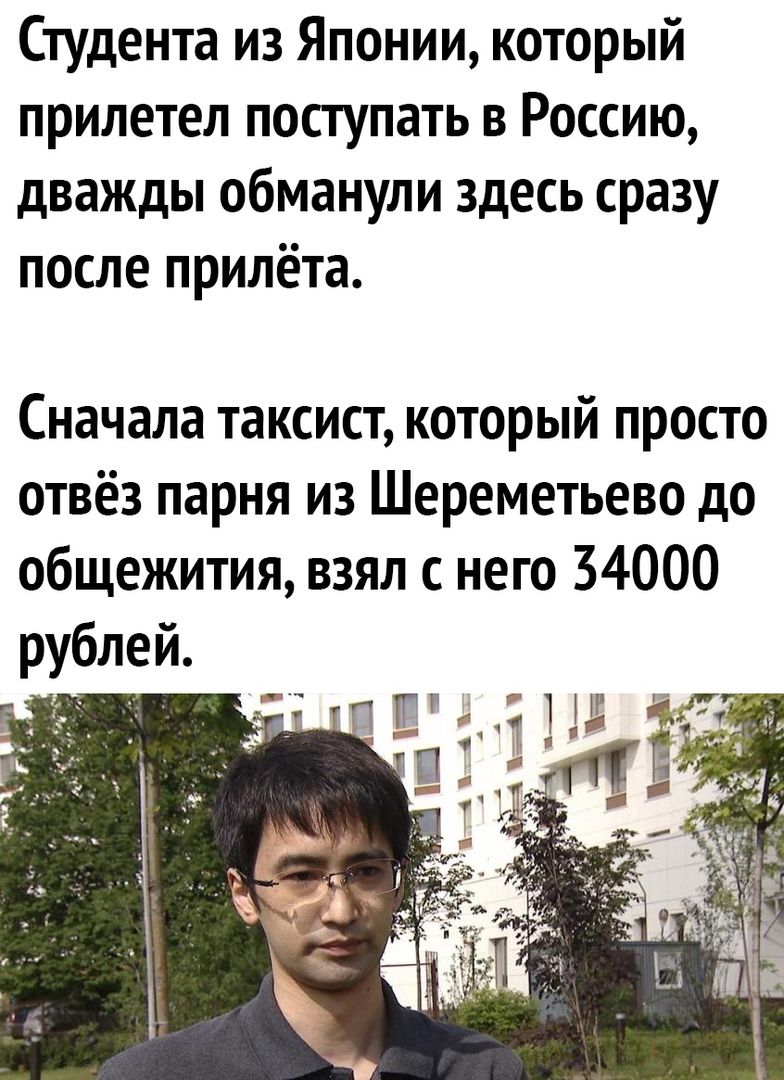 Студента из Японии который прилетел поступать в Россию дважды обманули здесь сразу после прилёта Сначала таксист который просто отвёз парня из Шереметьево до общежития взял с него 34000