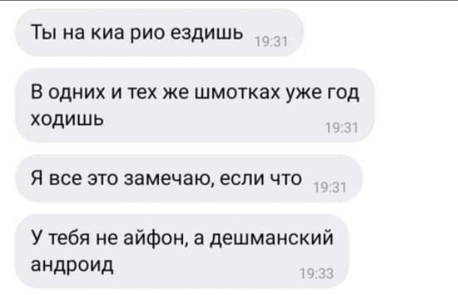 ТЫ на КИЗ РИО ездишь В одних и тех же шмотках уже год ходишь Я все ЭТО замечаю ЕСЛИ ЧТО У тебя не айфон а дешманский андроид