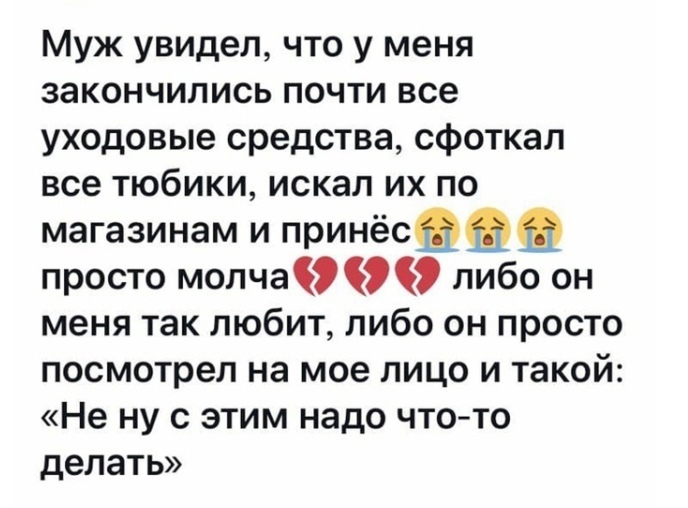 Муж увидел что у меня закончились почти все уходовые средства сфоткал все тюбики искал их по магазинам и принёсфмщ просто молча либо он меня так любит либо он просто посмотрел на мое лицо и такой Не ну с этим надо что то делать