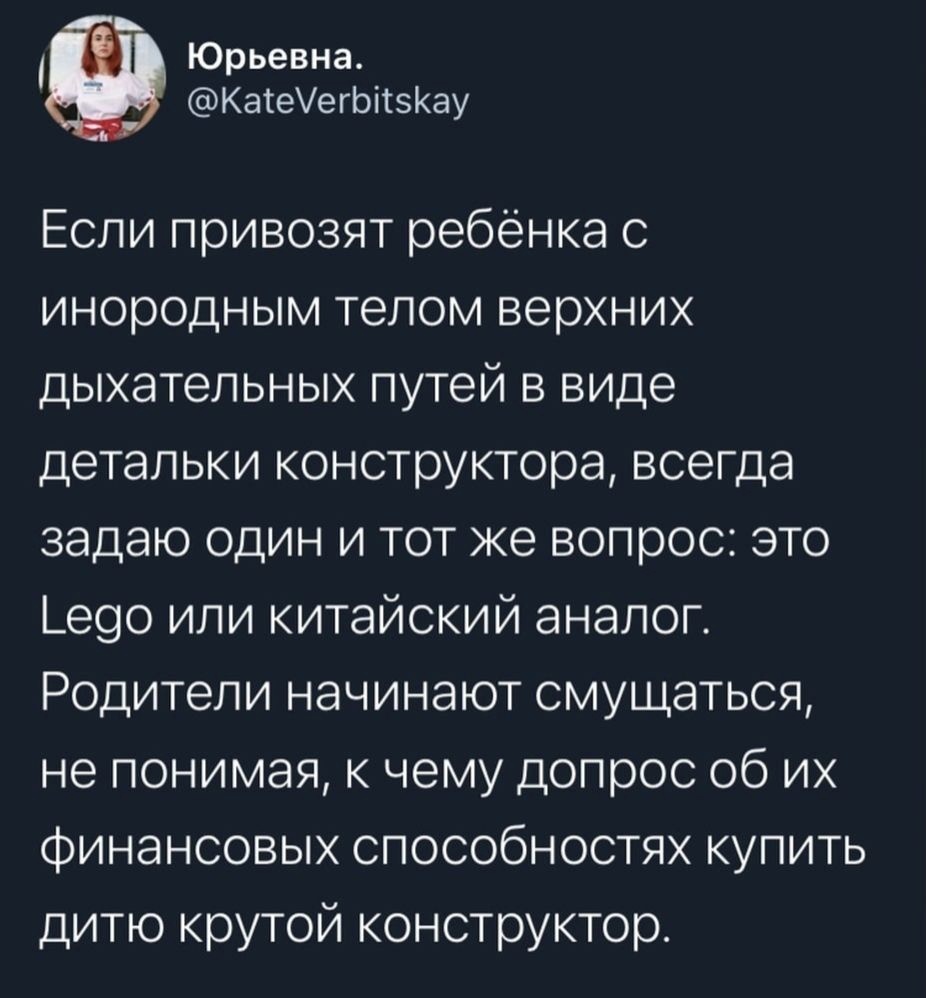 Юрьевна КатеУегЬісЗКау Если привозят ребёнка с инородным телом верхних дыхательных путей в виде детальки конструктора всегда задаю один и тот же вопрос это _е90 или китайский аналог Родители начинают смущаться не понимая к чему допрос об их финансовых способностях купить дитю крутой конструктор