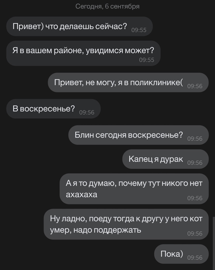 Сегодня Г сситябоя Привет что делаешь сейчас Я в вашем районе увидимся может Привет не могу я в поликлинике 0956 Ввоскресенье д БЛИН сегодня воскресенье 0956 Капеця дурак 0956 А я то думаю почему тут никого нет ахахаха 0956 Ну ладно поеду тогда к другу у него кот умер надо поддержать 0956 Пока 0956