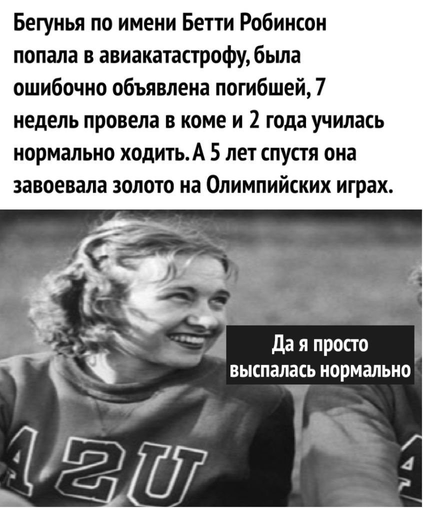 Бегунья по имени Бетти Робинсон попала в авиакатастрофу бьша ошибочно объявлена погибшей 7 недель провела В КОМЕ И 2 года УЧИЛЗСЬ НОРМЗЛЬНО ХОДИТЬА 5 ЛЕТ СПУСТЯ она ЗЗВОЕВЗЛЗ ЗОЛОТО на ОЛИМПИЙСКИХ играх Да я просто выспалась нормально _ 4 и
