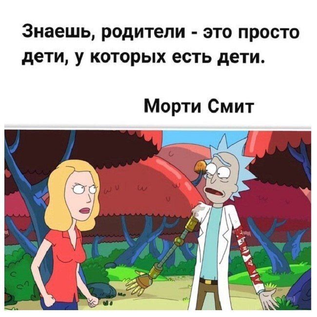 Знаешь родители это просто дети у которых есть дети Морти Смит