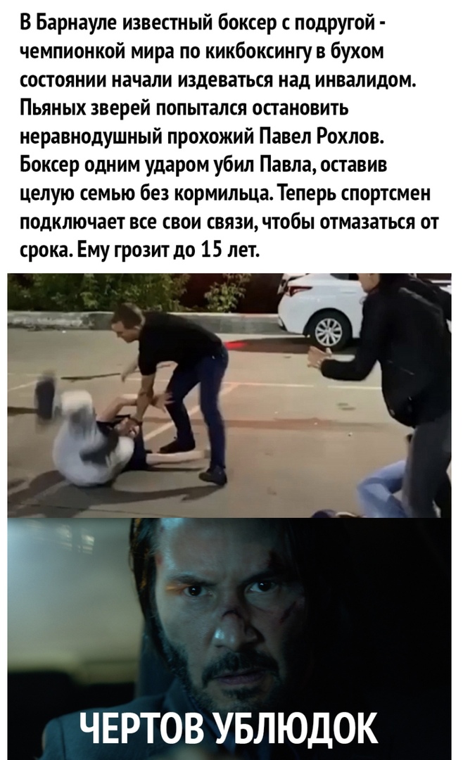 В Барнауле известный боксер с подругой чемпионкой мира по кикбоксингу в бухом состоянии начали издеваться над инвалидом Пьяных зверей попытался остановить неравнодушный прохожий Павел Рохлов Боксер одним ударом убил Павла оставив целую семью без кормильца Теперь спортсмен подключает все свои связи чтобы отмазаться от срока Ему грозит до 15 лет ЧЕРТОВ УБЛЮДОК