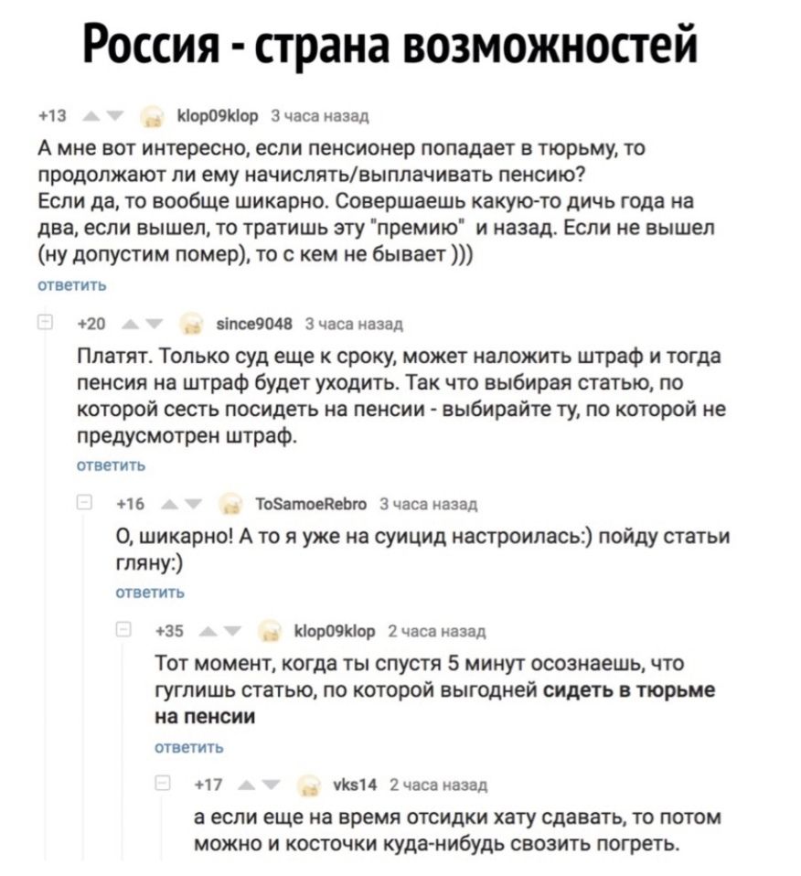 Россия страна возможностей 13 __ НороэНор 3 часа назад А мне вот интересно если пенсионер попадает в тюрьму то ПВОДОПЖЁЮТ ПИ ЕМУ НЗЧИСЛЯТЬВЫППЗЧИВЗТЬ ПЕНСИЮ Если да то вообще шикарно Совершаешь какуктто дичь года на два если вышел то тратишь эту премию и назад Если не вышел ну допустим помер то с кем не бывает ответить 20 __ зіпсе9048 Зчаса назад Платят Только суд еще к сроку может наложить штраф 