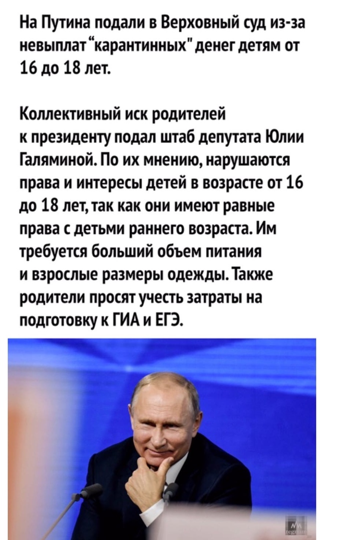 На Путина подали в Верховный суд из за невыплат карантинных денег детям от 16 до 18 лет Коллективный иск родителей к президенту подал штаб депутата Юлии Галяминой По их мнению нарушаются права и интересы детей в возрасте от 16 до 18 лет так как они имеют равные права с детьми раннего возраста Им требуется больший объем питания и взрослые размеры одежды Также родители просят учесть затраты на подго