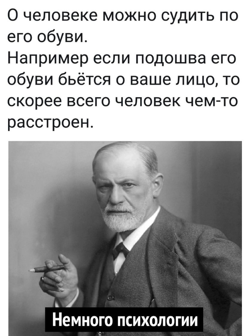О человеке МОЖНО СУДИТЬ ПО его обуви Например если подошва его обуви бьётся о ваше лицо то скорее всего человек чем то расстроен _ Немного психологии