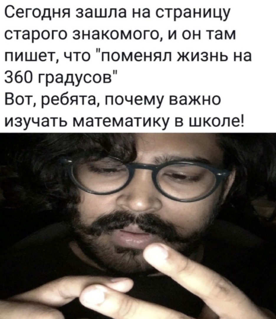 Сегодня зашла на страницу старого знакомого и он там пишет что поменял жизнь на 360 градусов Вот ребята почему важно изучать математику в школе