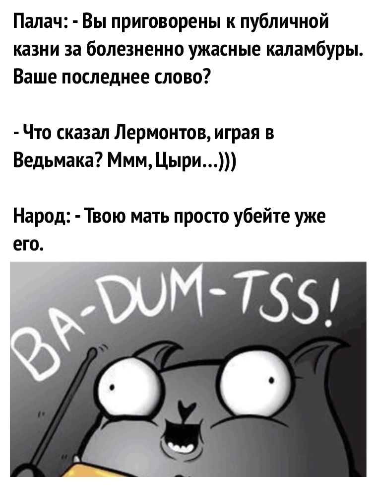 Палач Вы приговорены к публичной казни за болезненно ужасные каламбуры Ваше последнее слово Что сказал Лермонтов играя в Ведьмака Ммм Цыри Народ Твою мать просто убейте уже его