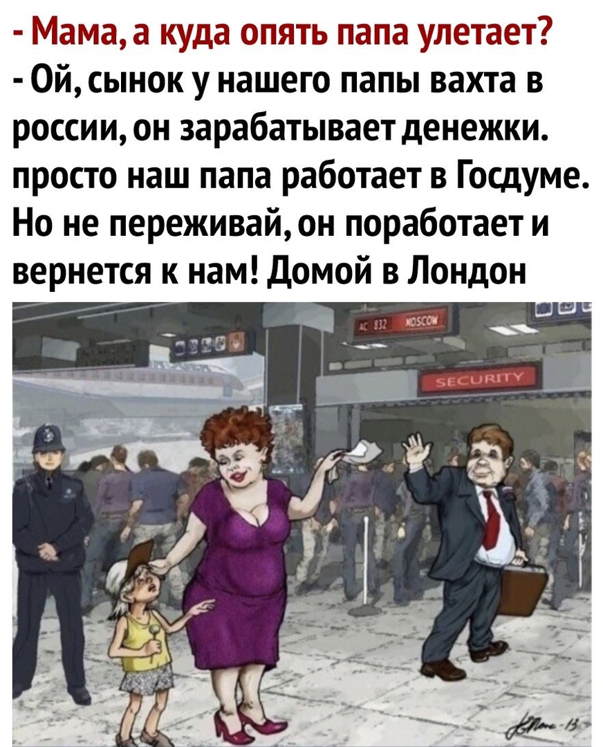 Мама а куда опять папа улетает Ой сынок у нашего папы вахта в россии он зарабатывает денежки просто наш папа работает в Госдуме Но не переживайон поработает и вернется к нам Домой в Лондон