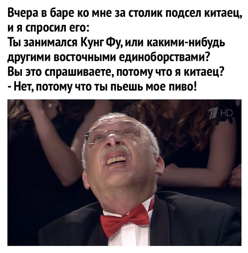 Вчера в баре ко мне за столик подсел китаец и я спросил его Ты занимался Кунг Фу или какими нибудь другими восточными единоборствами Вы это спрашиваете потому что я китаец Нет потому что ты пьешь мое пиво