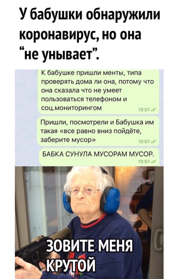 У бабушки обнаружили коронавирус но она не унывает К бабушке пришли менты типа проверять дома ли она потому что она сказала что не умеет пользоваться телефоном и соцмониторингом а Пришли посмотрели и Бабушка им такая все равно вниз пойдёте заберите мусор и БАБКА СУНУЛА МУСОРАМ МУСОР 13 Ш _0