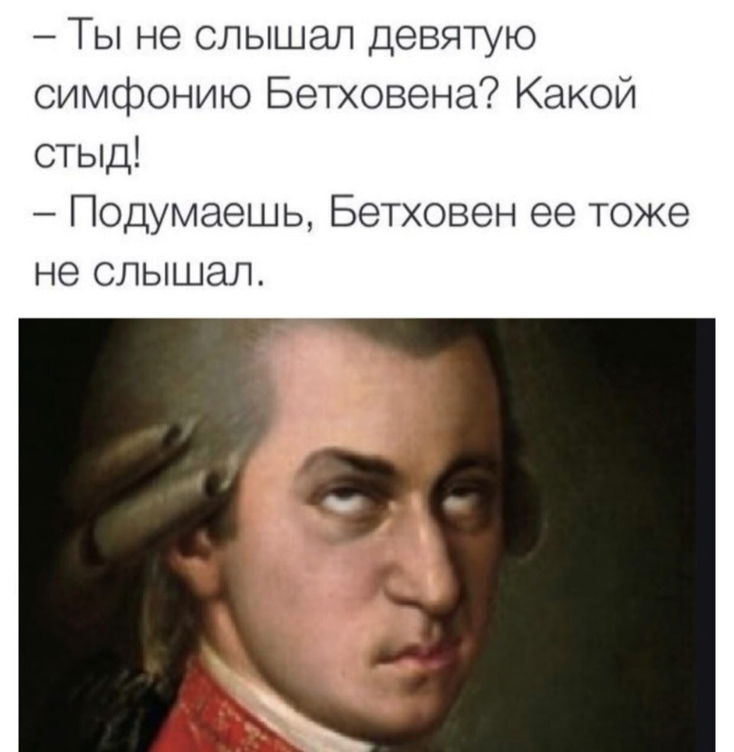 Ты не слышал девятую симфонию Бетховена Какой стыд Подумаешь Бетховен ее тоже не СЛЫШЭЛ