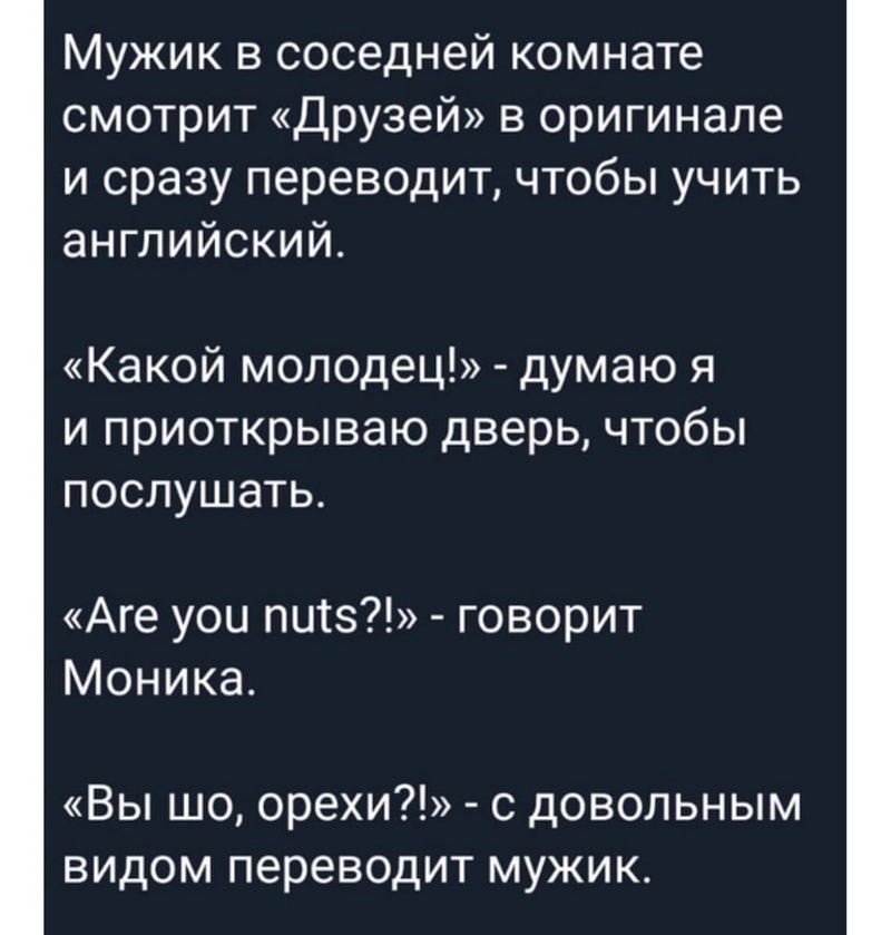 Мужик в соседней комнате смотрит Друзей в оригинале и сразу переводит чтобы учить английский Какой молодец думаю я и приоткрываю дверь чтобы послушать Аге уои питз говорит Моника Вы шо орехи с довольным видом переводит мужик