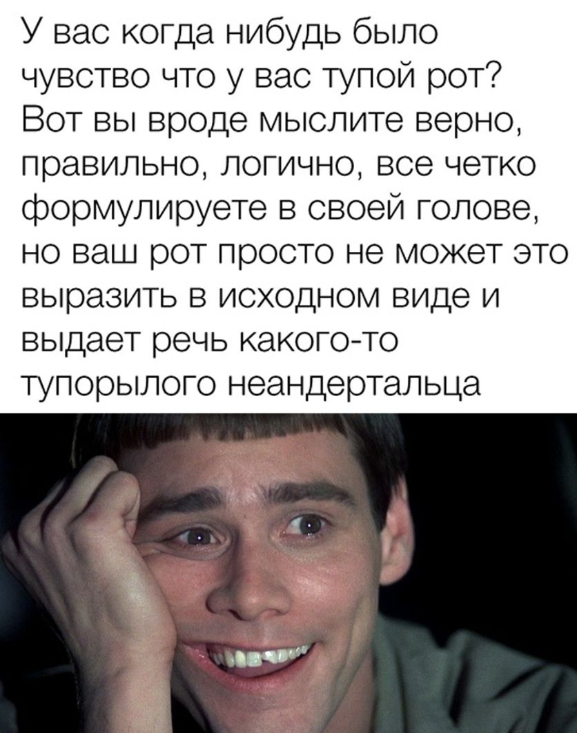 У вас когда нибудь было чувство что у вас тупой рот Вот вы вроде мыслите верно правильно логично все четко формулируете в своей голове но ваш рот просто не может это выразить в исходном виде и выдает речь какого то тупорылого неандертальца
