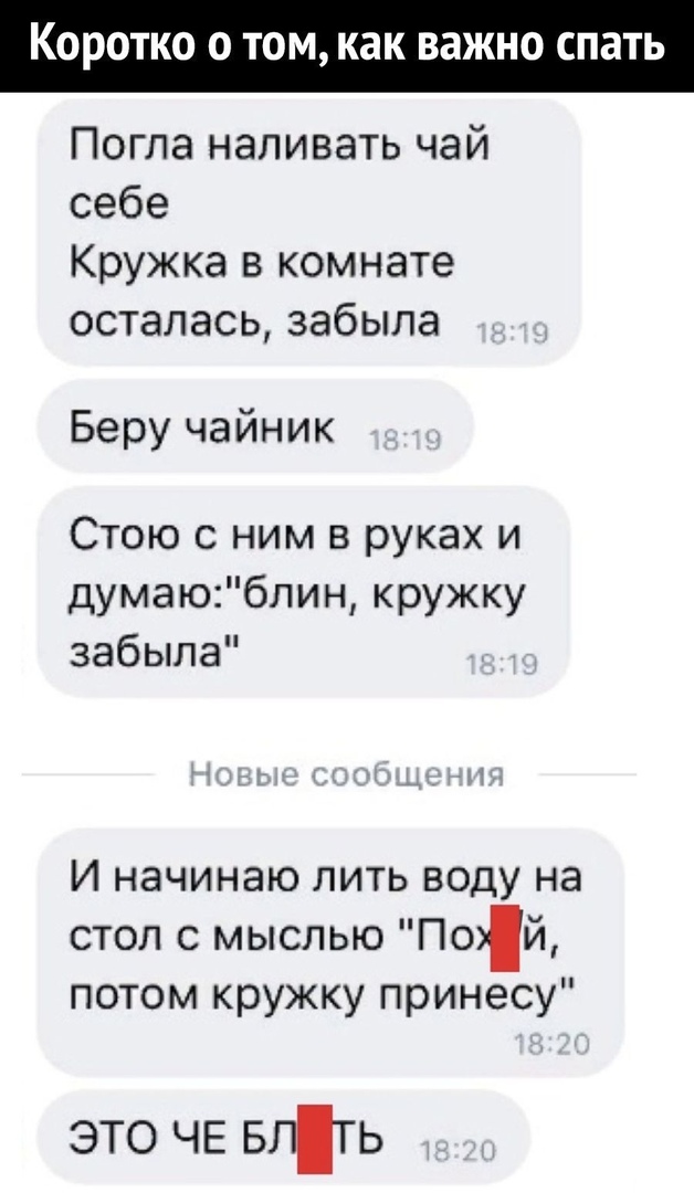 Коротко о том как важно спать Погла наливать чай себе Кружка в комнате осталась забыла Беру чайник Стою с ним в руках и думаюблин кружку забыла И начинаю лить воду на стол с мыслью Пой потом кружку принесу это ЧЕ БЛТЬ