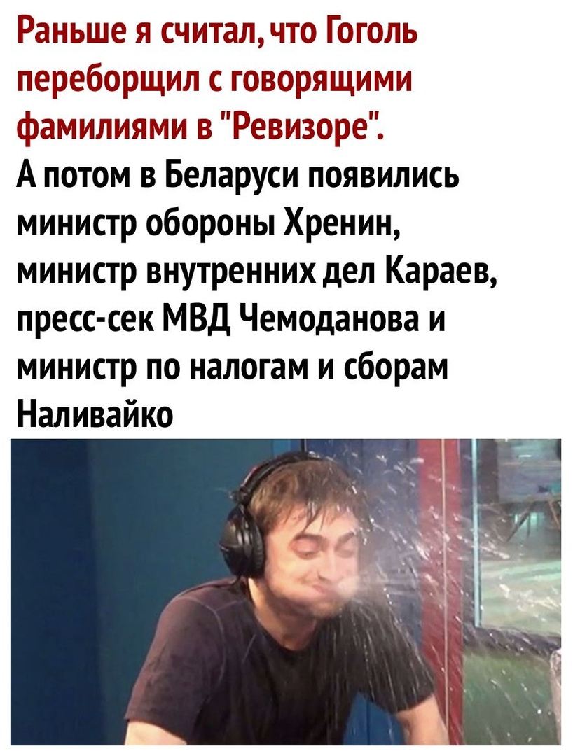 Раньше я считал что Гоголь переборщил с говорящими фамилиями в Ревизоре А потом в Беларуси появились министр обороны Хренин министр внутренних дел Караев пресс сек МВД Чемоданова и министр по налогам и сборам Наливайко