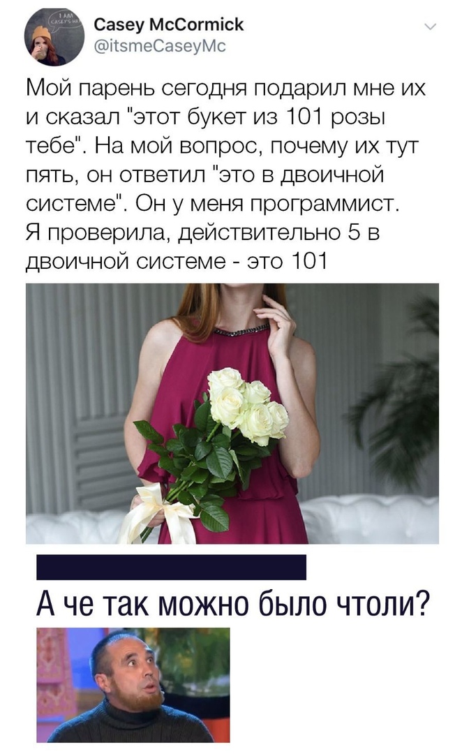 Сазеу МсСогтісК ігэтеСаэеуМс Мой парень сегодня подарил мне их и сказал этот букет из 101 розы тебе На мой вопрос почему их тут пять он ответил это в двоичной системе Он у меня программист Я проверила действительно 5 в двоичной системе это 101