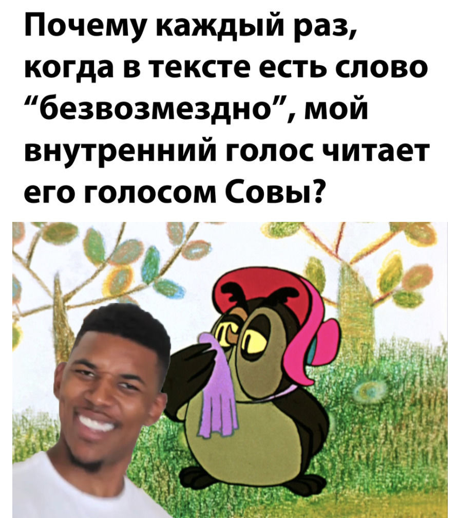 Почему каждый раз когда в тексте есть слово безвозмездно мой внутренний голос читает его голосом Совы 179 к і Н