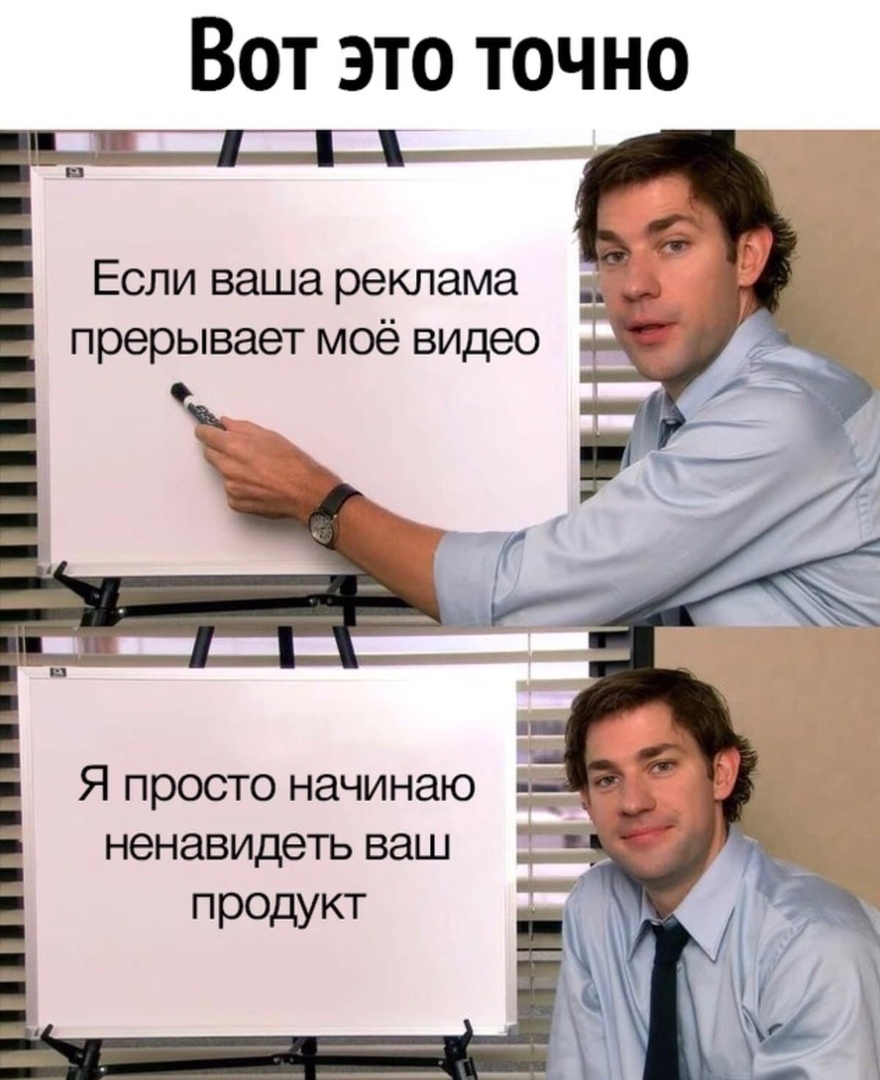 Вот это точно Если ваша реклама прерывает моё видео Я просто начинаю _ Ё ненавидеть ваш продукт