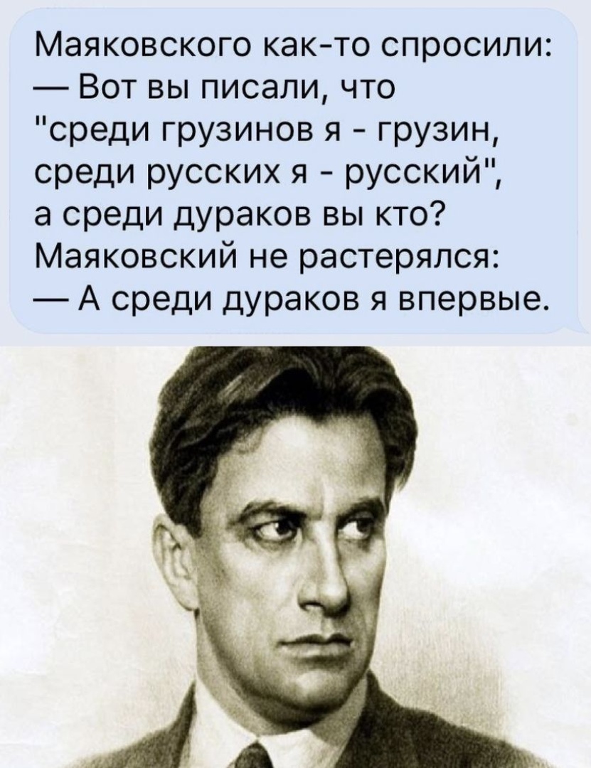 Маяковского как то спросили Вот вы писали что среди грузинов я грузин среди русских я русский а среди дураков вы кто Маяковский не растерялся А среди дураков я впервые