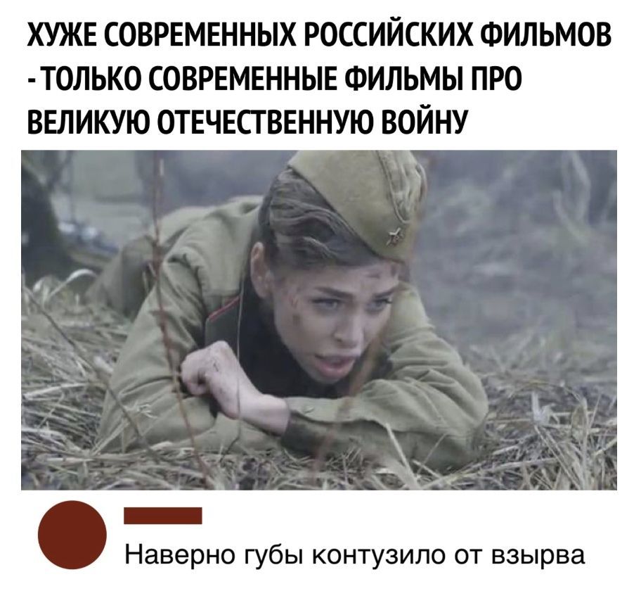 ХУЖЕ СОВРЕМЕННЫХ РОССИЙСКИХ ФИЛЬМОВ ТОЛЬКО СОВРЕМЕННЫЕ ФИЛЬМЫ ПРО ВЕЛИКУЮ ОТЕЧЕСГВЕННУЮ ВОЙНУ Наверно губы контузило от взырва