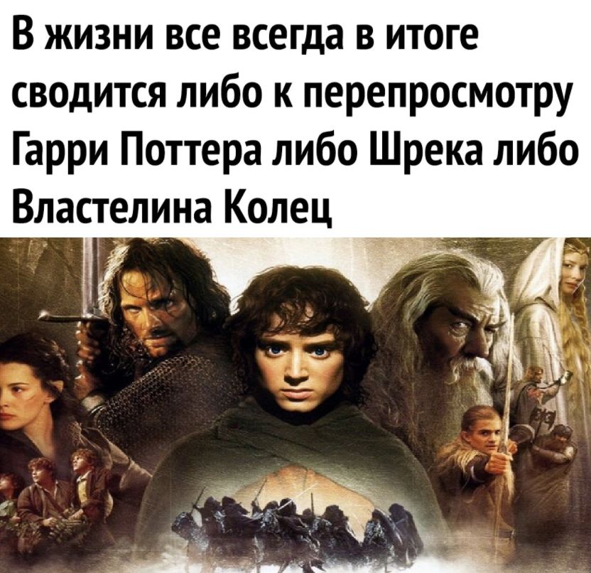 В жизни все всегда в итоге сводится либо к перепросмотру Гарри Поттера либо Шрека либо Властелина Колец