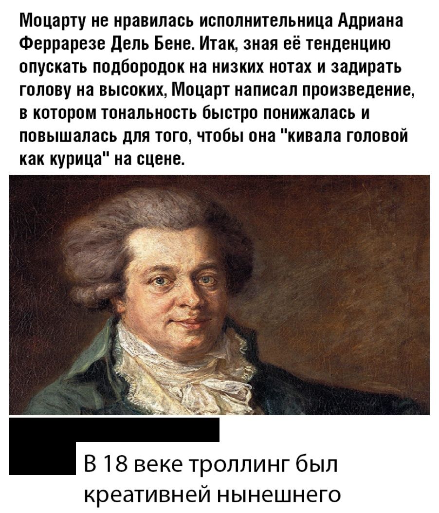 Моцарту не нравилась исполнительница Адриана Феррарезе Дель Бене Итак зная её тенденцию опускать подбородок на низких нотах и задирать голову на высоких Моцарт написал произведение в котором тональность быстро понижалась и повышалась для того чтобы она кивапа головой как курица на сцене В 18 веке троллинг был креативней НЫНЗШНЭГО