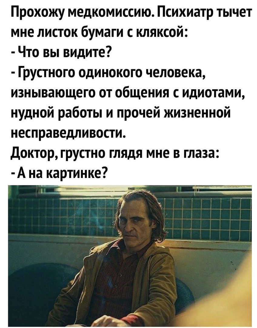 Прохожу медкомиссию Психиатр тычет мне листок бумаги с кляксой Что вы видите Грустного одинокого человека изнывающего от общения с идиотами нудной работы и прочей жизненной несправедливости доктор грустно глядя мне в глаза А на картинке