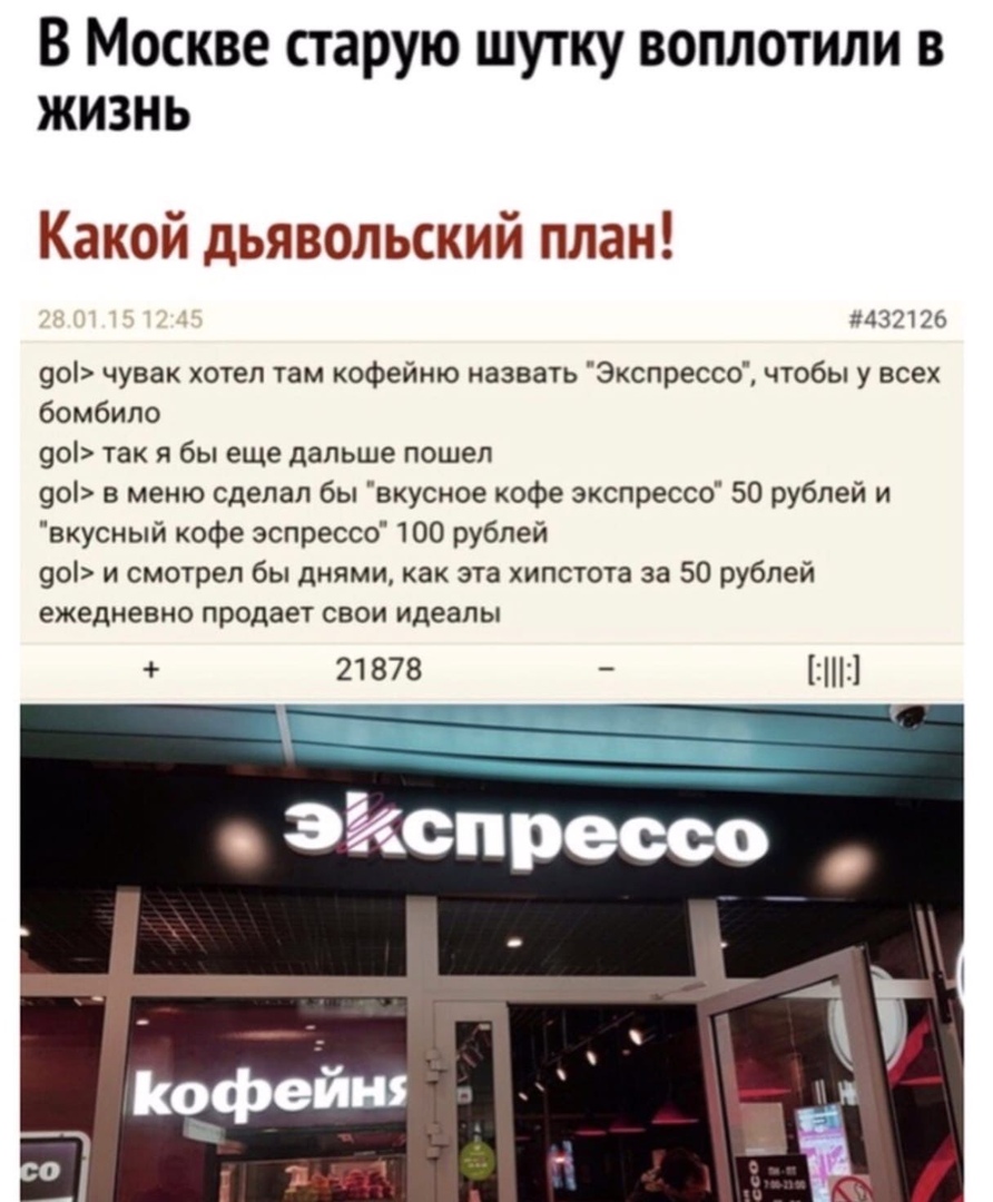 В Москве старую шутку воплотили в жизнь Какой дьявольский план 1432126 90 чувак хотел там кофейню назвать Экспрессо чтобы у всех бомбило 901 так я бы еще дальше пошел 90 в меню сделал бы вкусное кофе экспрессе 50 рублей и вкусный кофе эспрессо 100 рублей 90 и смотрел бы днями как эта хипстота за 50 рублей ежедневно продает свои идеалы 21878 ііНі