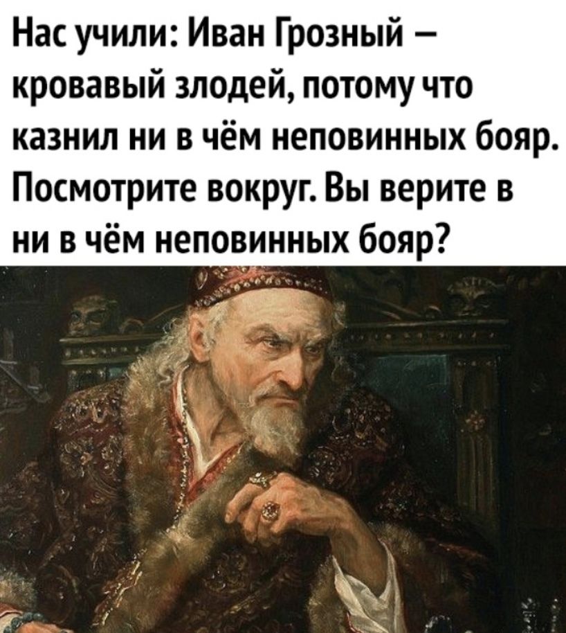 Нас учили Иван Грозный кровавый злодей потому что казнил ни в чём неповинных бояр Посмотрите вокруг Вы верите в ни в чём неповинных бояр