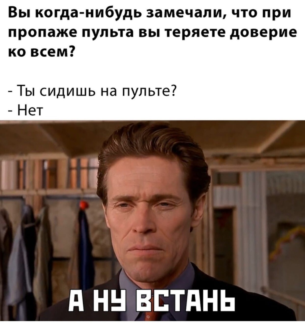 Вы когда нибудь замечали что при пропаже пульта вы теряете доверие ко всем Ты сидишь на пульте Нет д Н ВЕТдНЬ