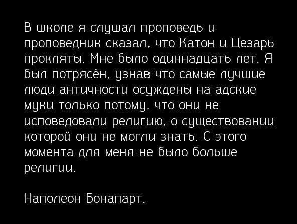 В шнопе я спушап проповедь и проповедник сказап что Катон и Цезарь прокпятьп Мне бЫПО одиннадцать пет Я бьпп потрясен узнав что самые пучшие тоды античности осужденьт на адские муки топьно потому что они не исповедовапи репигию о существовании которой они не могли знать С этого момента для меня не бЫПО бопьше репигии Напопеон Бонапарт